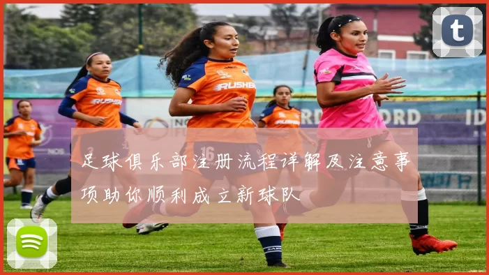 足球俱乐部注册流程详解及注意事项助你顺利成立新球队