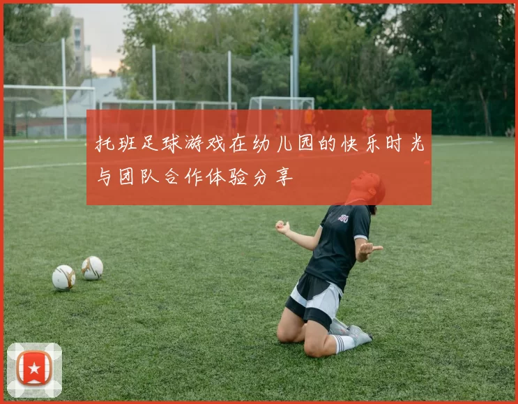 托班足球游戏在幼儿园的快乐时光与团队合作体验分享