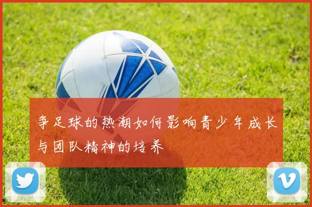 争足球的热潮如何影响青少年成长与团队精神的培养