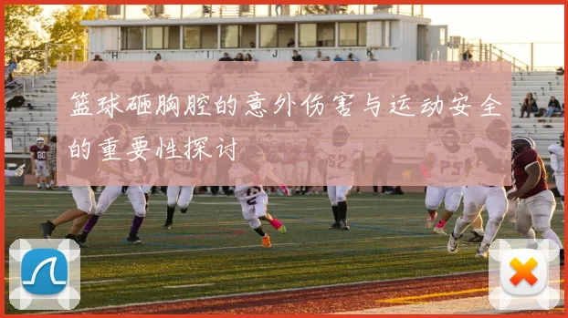 篮球砸胸腔的意外伤害与运动安全的重要性探讨